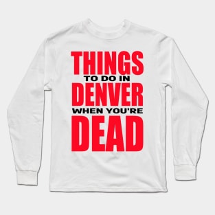 Things to Do in Denver When You're Dead Long Sleeve T-Shirt